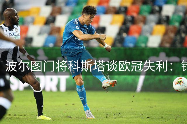 波尔图门将科斯塔谈欧冠失利：错失良机致败 暂不理会金球落选