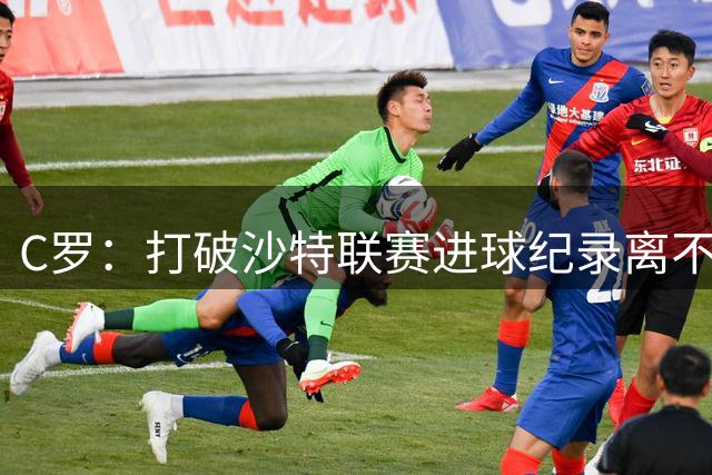 C罗：打破沙特联赛进球纪录离不开队友和球迷